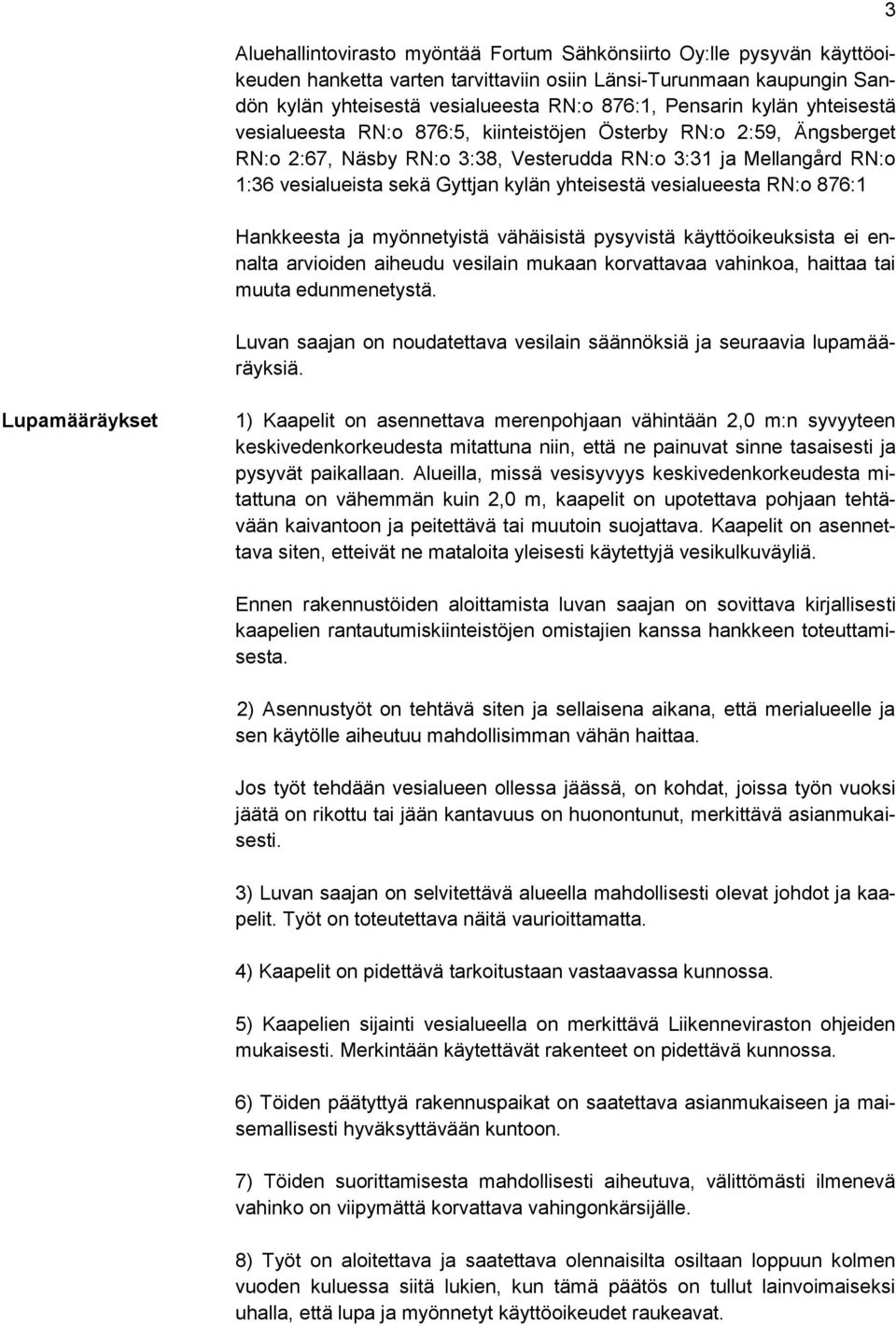 yhteisestä vesialueesta RN:o 876:1 Hankkeesta ja myönnetyistä vähäisistä pysyvistä käyttöoikeuksista ei ennalta arvioiden aiheudu vesilain mukaan korvattavaa vahinkoa, haittaa tai muuta edunmenetystä.