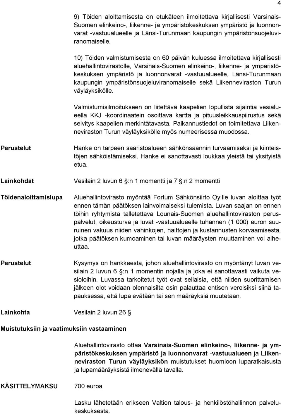 10) Töiden valmistumisesta on 60 päivän kuluessa ilmoitettava kirjallisesti aluehallintovirastolle, Varsinais-Suomen elinkeino-, liikenne- ja ympäristökeskuksen ympäristö ja luonnonvarat