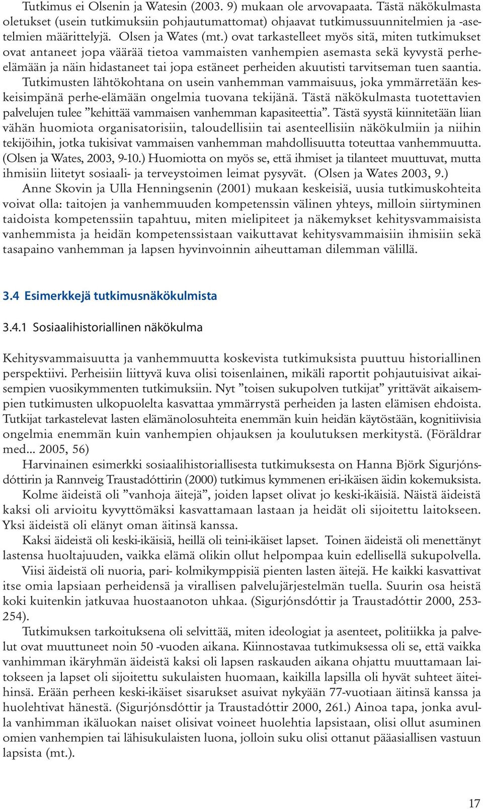 ) ovat tarkastelleet myös sitä, miten tutkimukset ovat antaneet jopa väärää tietoa vammaisten vanhempien asemasta sekä kyvystä perheelämään ja näin hidastaneet tai jopa estäneet perheiden akuutisti