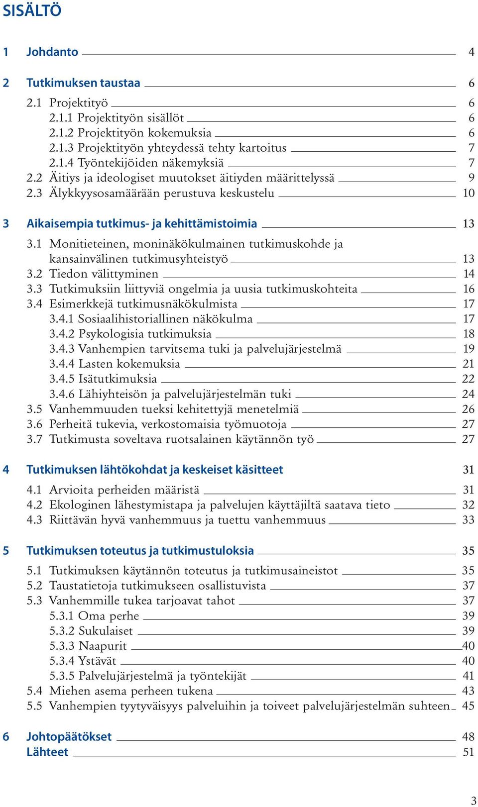 1 Monitieteinen, moninäkökulmainen tutkimuskohde ja kansainvälinen tutkimusyhteistyö 13 3.2 Tiedon välittyminen 14 3.3 Tutkimuksiin liittyviä ongelmia ja uusia tutkimuskohteita 16 3.