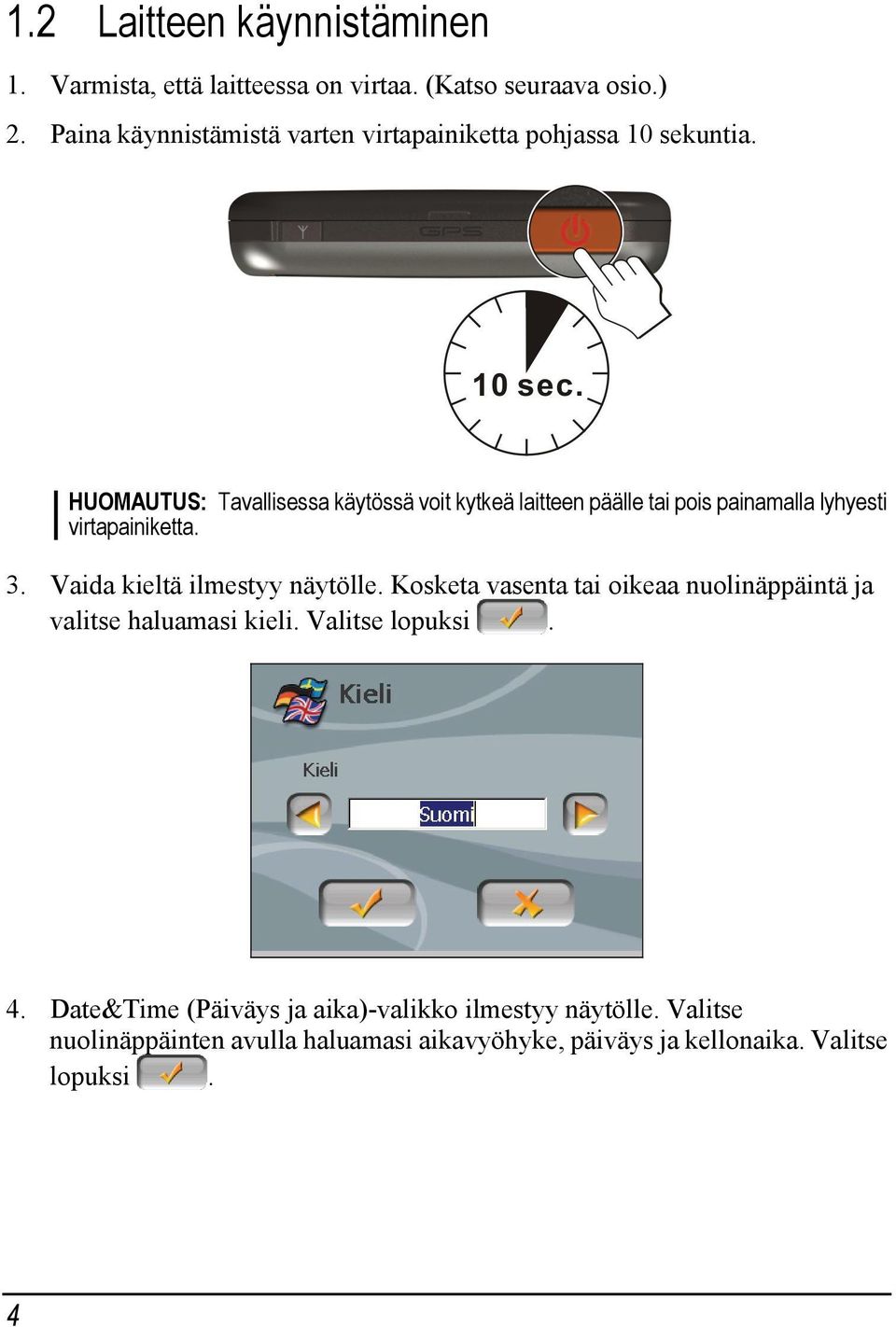 HUOMAUTUS: Tavallisessa käytössä voit kytkeä laitteen päälle tai pois painamalla lyhyesti virtapainiketta. 3.