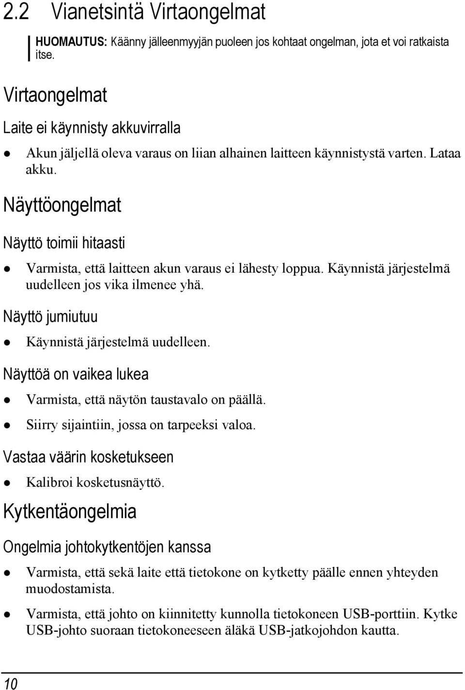 Näyttöongelmat Näyttö toimii hitaasti Varmista, että laitteen akun varaus ei lähesty loppua. Käynnistä järjestelmä uudelleen jos vika ilmenee yhä. Näyttö jumiutuu Käynnistä järjestelmä uudelleen.