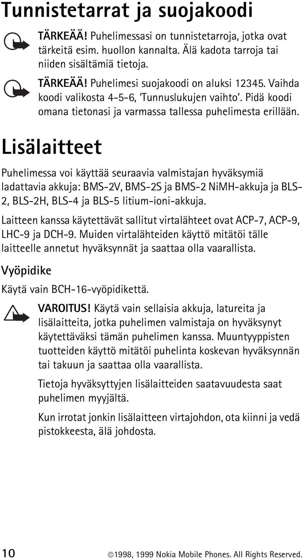 Lisälaitteet Puhelimessa voi käyttää seuraavia valmistajan hyväksymiä ladattavia akkuja: BMS-2V, BMS-2S ja BMS-2 NiMH-akkuja ja BLS- 2, BLS-2H, BLS-4 ja BLS-5 litium-ioni-akkuja.