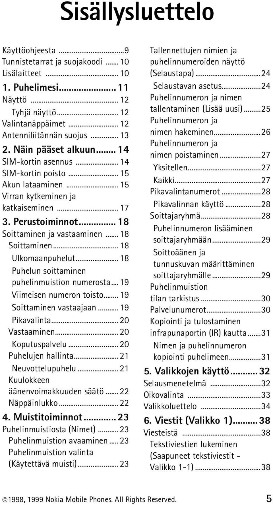 ..18 Puhelun soittaminen puhelinmuistion numerosta... 19 Viimeisen numeron toisto... 19 Soittaminen vastaajaan...19 Pikavalinta...20 Vastaaminen...20 Koputuspalvelu...20 Puhelujen hallinta.