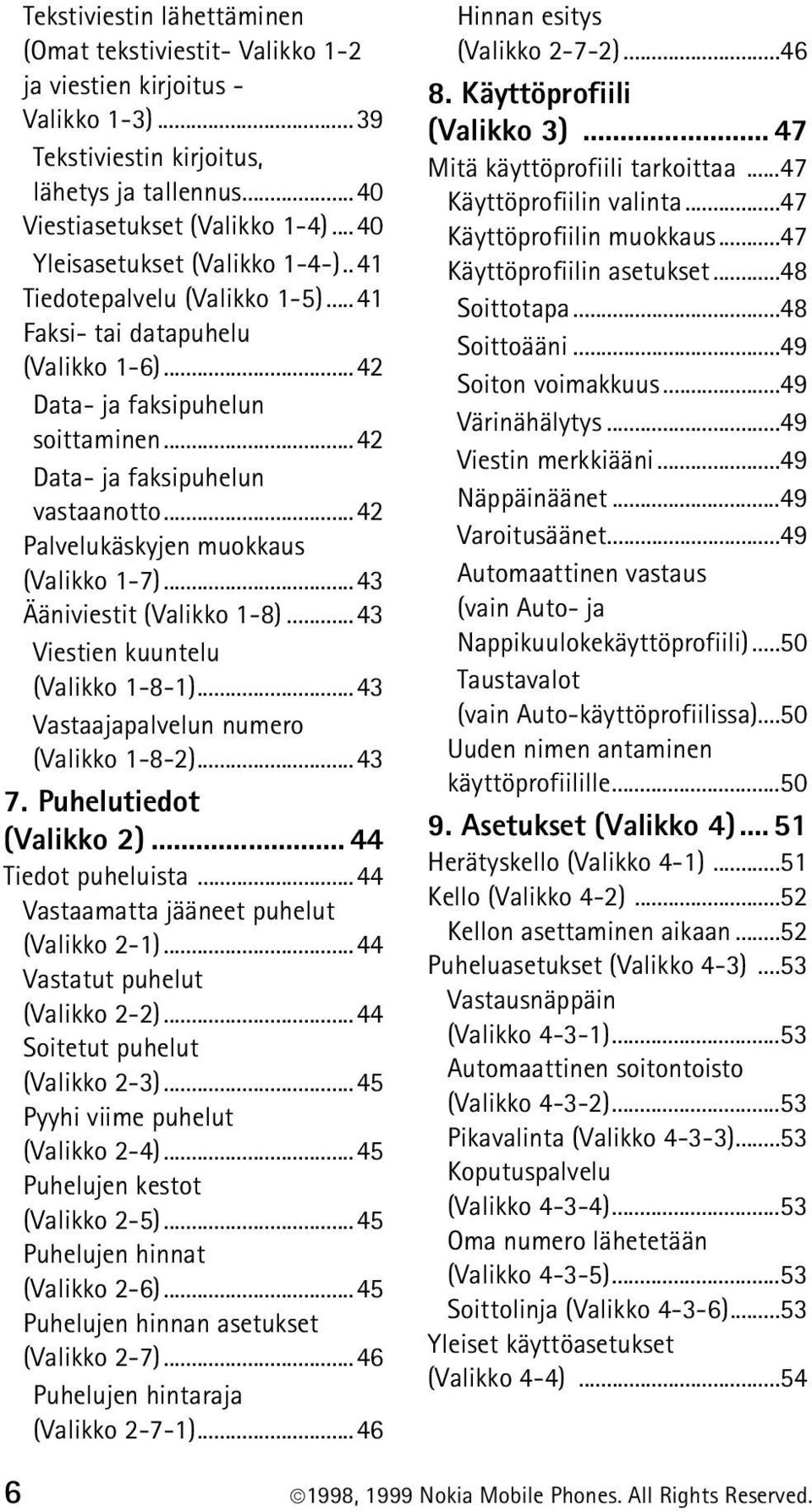 ..42 Palvelukäskyjen muokkaus (Valikko 1-7)...43 Ääniviestit (Valikko 1-8)...43 Viestien kuuntelu (Valikko 1-8-1)...43 Vastaajapalvelun numero (Valikko 1-8-2)...43 7. Puhelutiedot (Valikko 2).