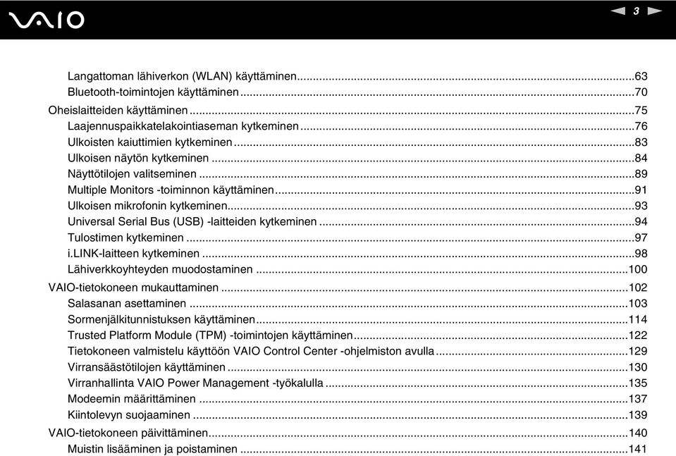 ..93 Universal Serial Bus (USB) -laitteiden kytkeminen...94 Tulostimen kytkeminen...97 i.lik-laitteen kytkeminen...98 Lähiverkkoyhteyden muodostaminen...100 VAIO-tietokoneen mukauttaminen.
