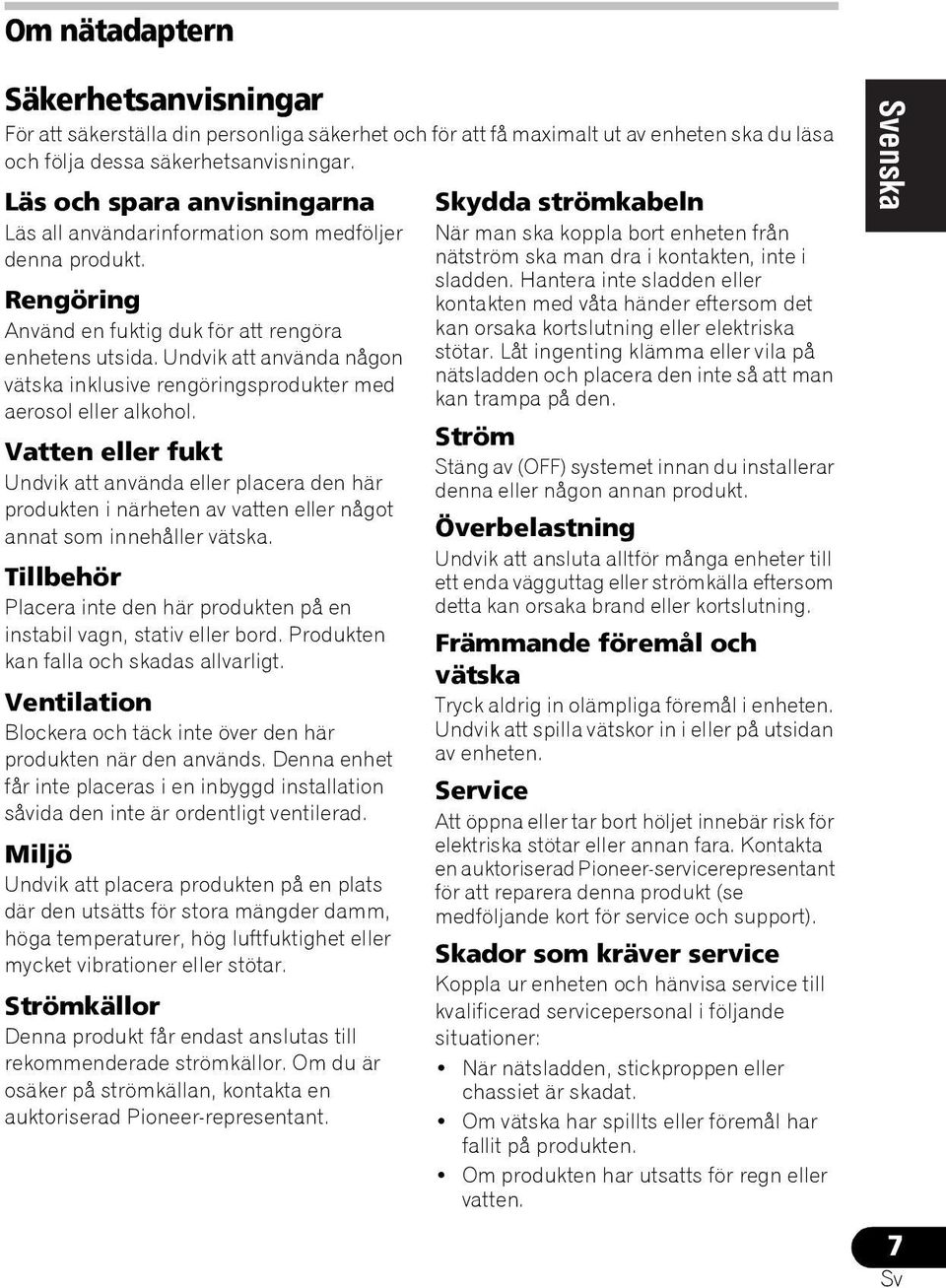 Undvik att använda någon vätska inklusive rengöringsprodukter med aerosol eller alkohol.