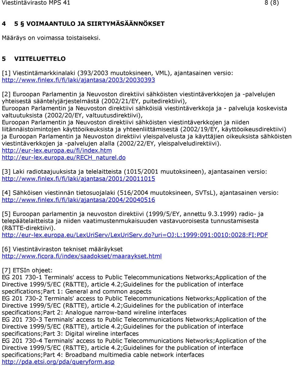 fi/fi/laki/ajantasa/2003/20030393 [2] Euroopan Parlamentin ja Neuvoston direktiivi sähköisten viestintäverkkojen ja -palvelujen yhteisestä sääntelyjärjestelmästä (2002/21/EY, puitedirektiivi),