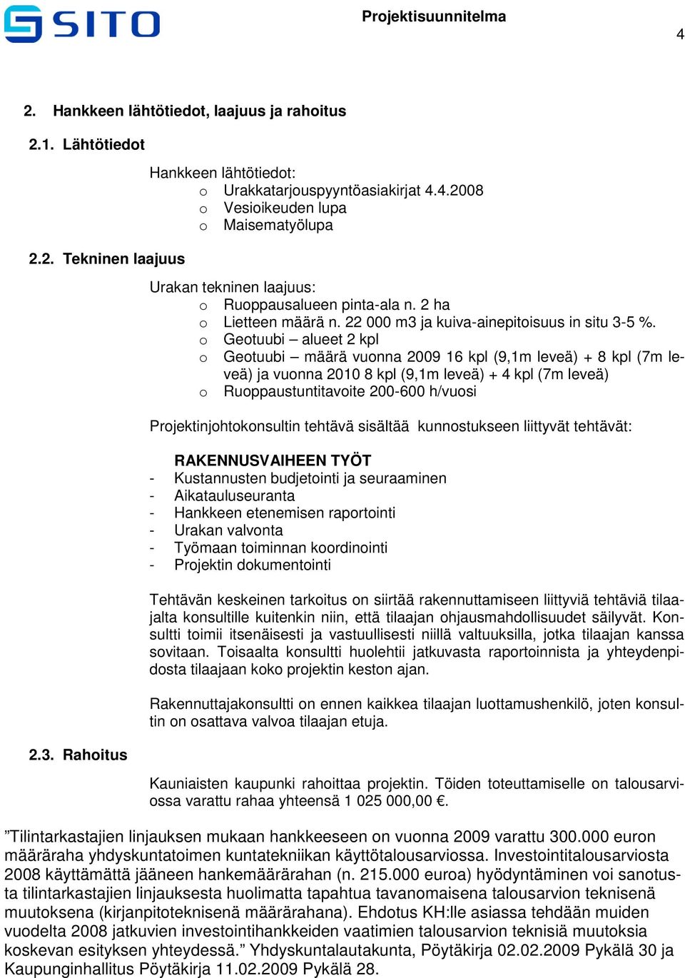 o Geotuubi alueet 2 kpl o Geotuubi määrä vuonna 2009 16 kpl (9,1m leveä) + 8 kpl (7m leveä) ja vuonna 2010 8 kpl (9,1m leveä) + 4 kpl (7m leveä) o Ruoppaustuntitavoite 200-600 h/vuosi