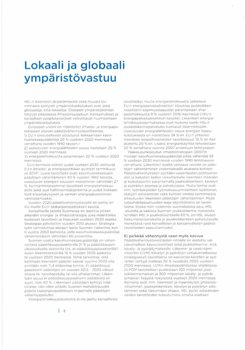 Euroopan unioni on määritellyt ilmasto- ja energiapaketissaan sitovan päästövähennystavoitteensa: 1) EU:n oikeudellisesti sitoutunut leikkaamaan kasvihuonekaasupäästöjä 20 % vuoteen 2020 mennessä