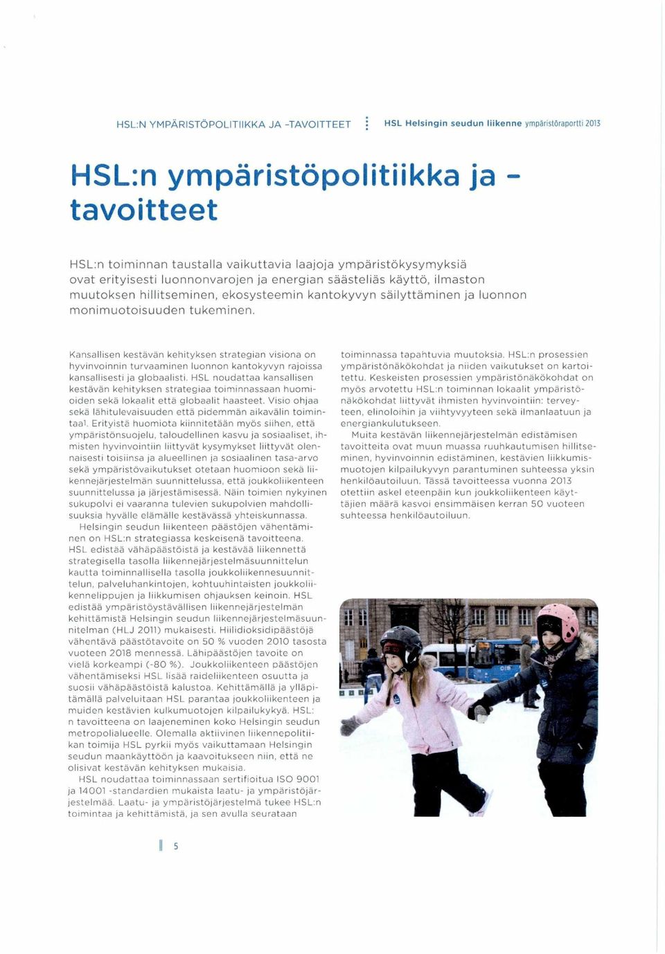 Kansallisen kestävän kehityksen strategian visiona on hyvinvoinnin turvaaminen luonnon kantokyvyn rajoissa kansallisesti ja globaalisti.