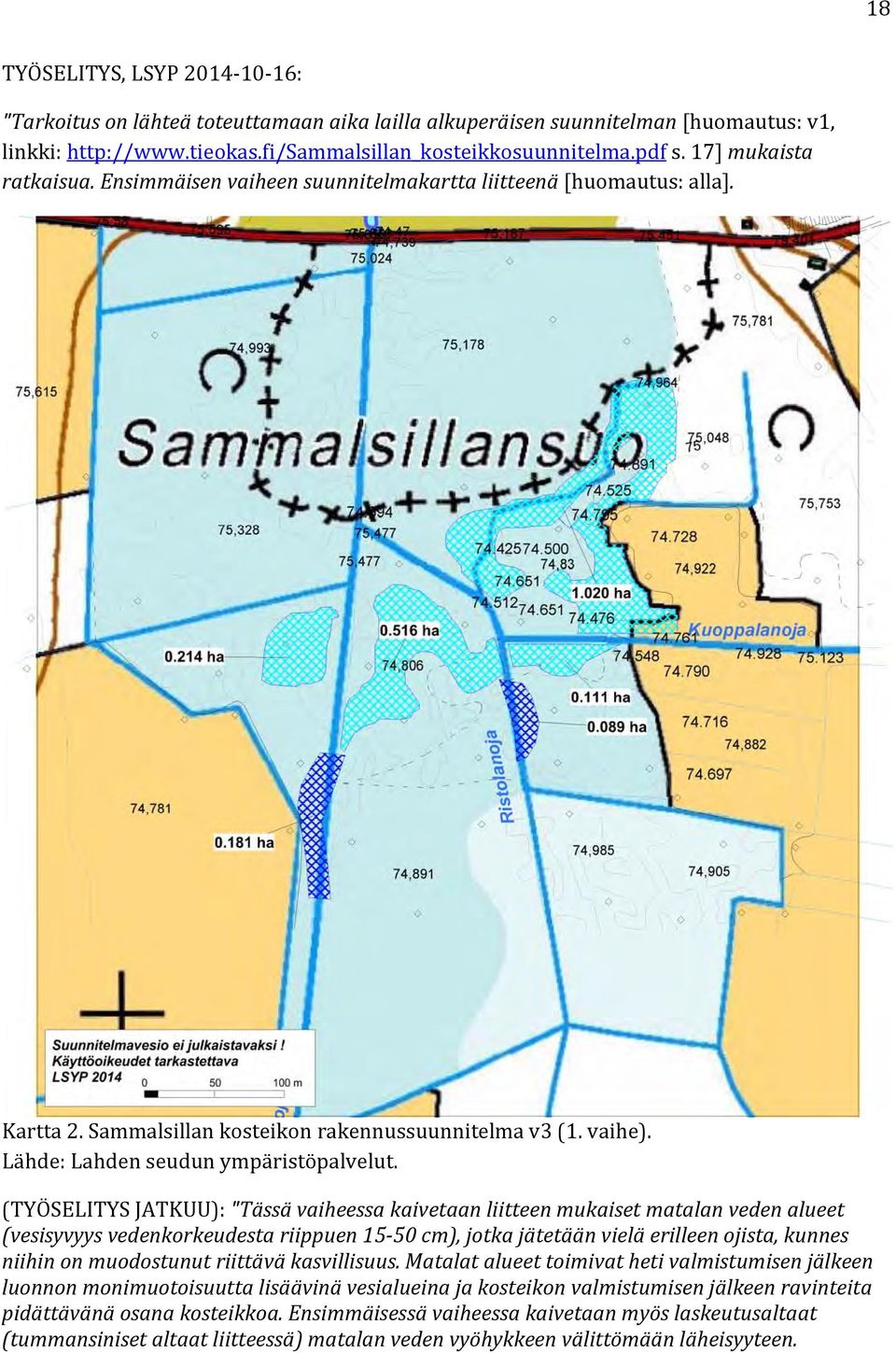 (TYÖSELITYS JATKUU): "Tässä vaiheessa kaivetaan liitteen mukaiset matalan veden alueet (vesisyvyys vedenkorkeudesta riippuen 15 50 cm), jotka jätetään vielä erilleen ojista, kunnes niihin on