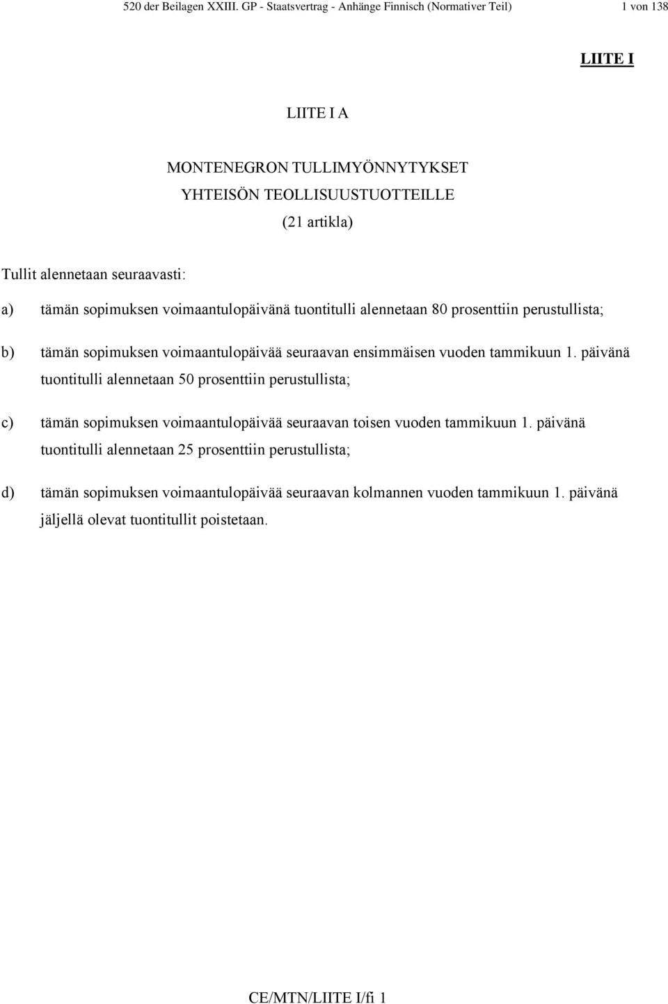 seuraavasti: a) tämän sopimuksen voimaantulopäivänä tuontitulli alennetaan 80 prosenttiin perustullista; b) tämän sopimuksen voimaantulopäivää seuraavan ensimmäisen vuoden tammikuun