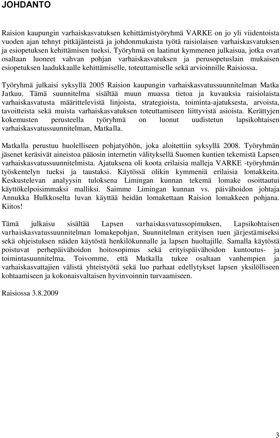 Työryhmä on laatinut kymmenen julkaisua, jotka ovat osaltaan luoneet vahvan pohjan varhaiskasvatuksen ja perusopetuslain mukaisen esiopetuksen laadukkaalle kehittämiselle, toteuttamiselle sekä