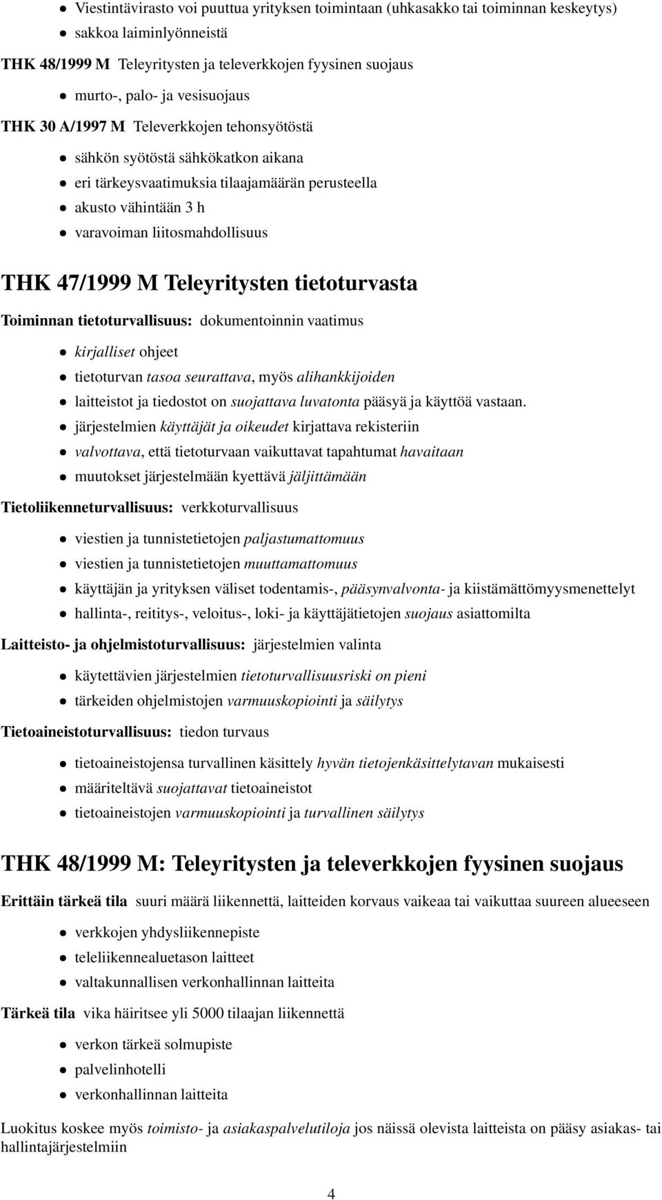 47/1999 M Teleyritysten tietoturvasta Toiminnan tietoturvallisuus: dokumentoinnin vaatimus kirjalliset ohjeet tietoturvan tasoa seurattava, myös alihankkijoiden laitteistot ja tiedostot on suojattava