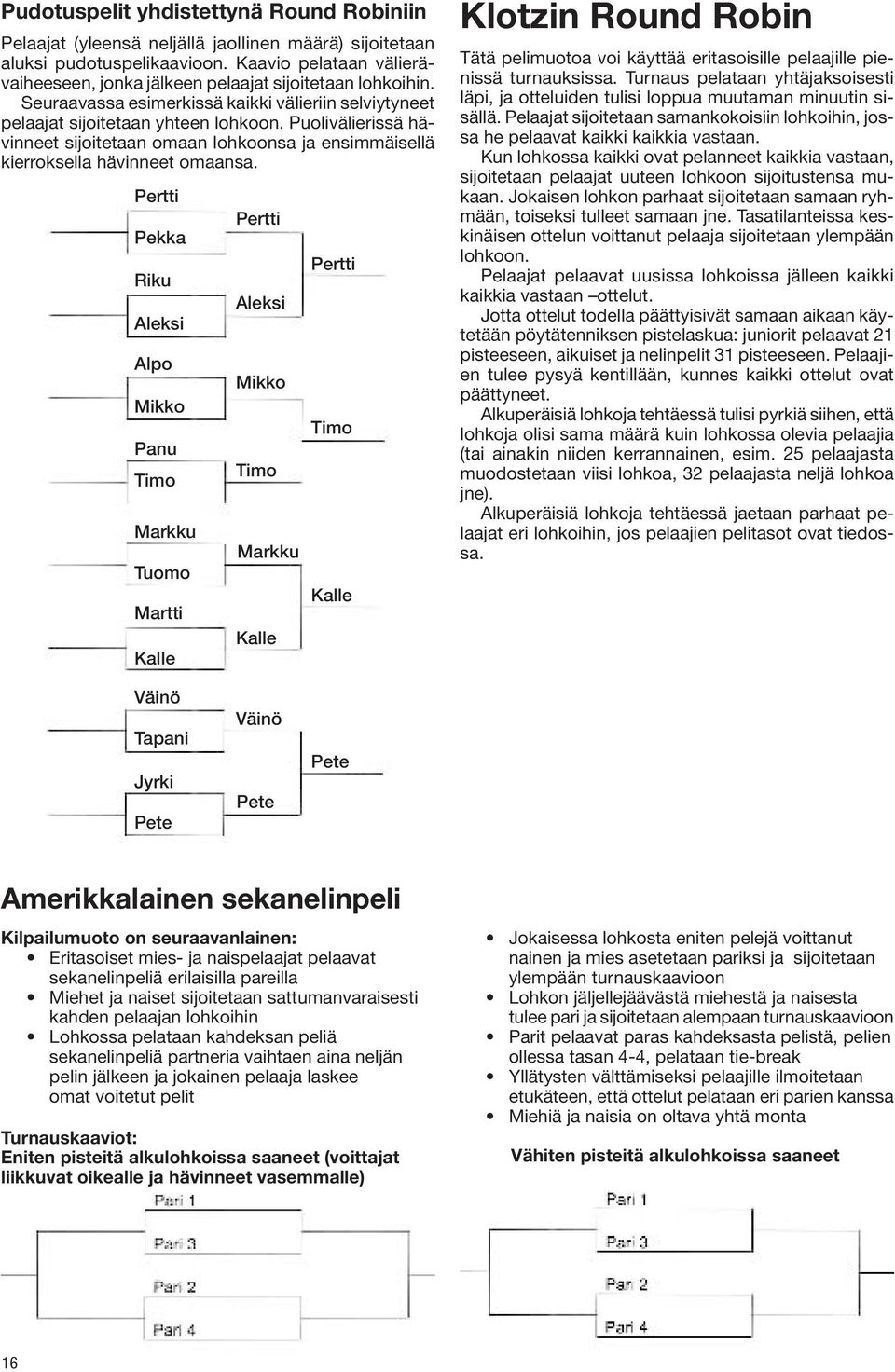 Puolivälierissä hävinneet sijoitetaan omaan lohkoonsa ja ensimmäisellä kierroksella hävinneet omaansa.