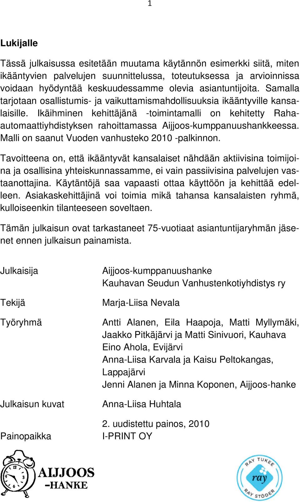 Ikäihminen kehittäjänä -toimintamalli on kehitetty Rahaautomaattiyhdistyksen rahoittamassa Aijjoos-kumppanuushankkeessa. Malli on saanut Vuoden vanhusteko 2010 -palkinnon.