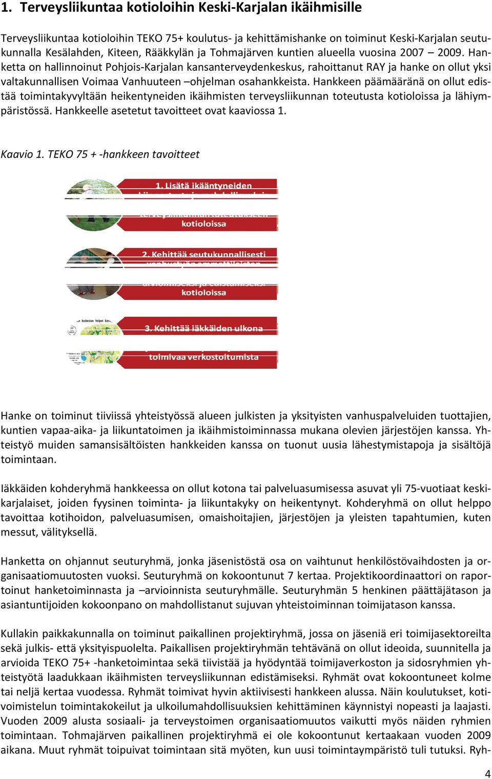 Hanketta on hallinnoinut Pohjois Karjalan kansanterveydenkeskus, rahoittanut RAY ja hanke on ollut yksi valtakunnallisen Voimaa Vanhuuteen ohjelman osahankkeista.