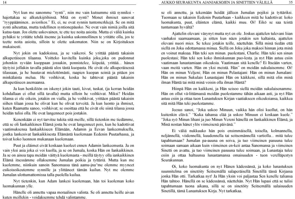 Mutta ei väliä kuinka pyhäksi te yritätte tehdä itsenne ja kuinka uskonnollinen te yritätte olla, jos te teette noita asioita, silloin te olette uskomaton. Niin se on Kirjoituksen mukaisesti.