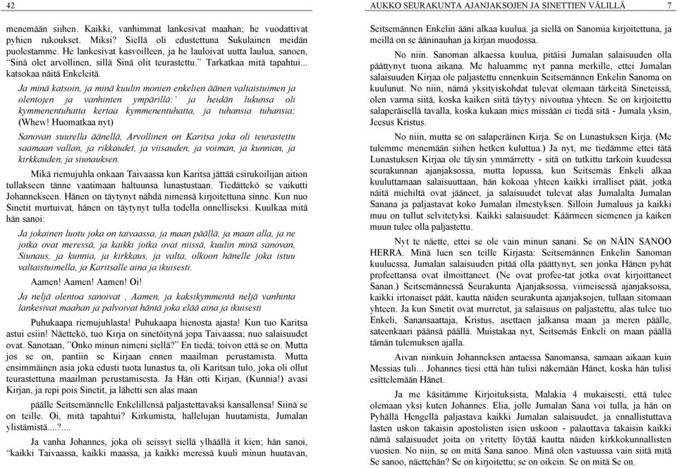 Ja minä katsoin, ja minä kuulin monien enkelien äänen valtaistuimen ja olentojen ja vanhinten ympärillä: ja heidän lukunsa oli kymmenentuhatta kertaa kymmenentuhatta, ja tuhansia tuhansia; (Whew!