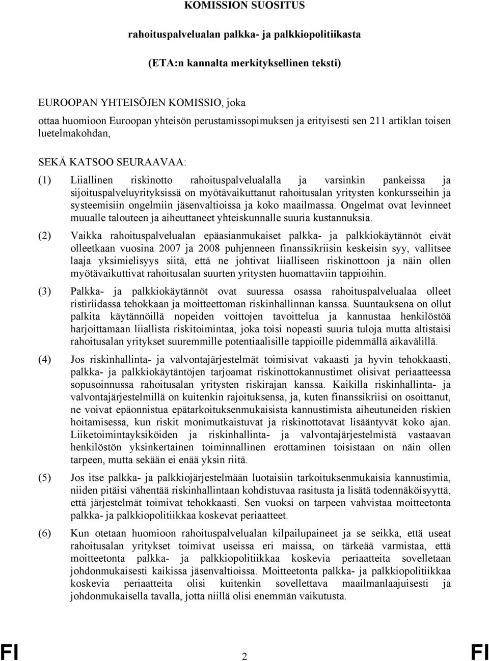 rahoitusalan yritysten konkursseihin ja systeemisiin ongelmiin jäsenvaltioissa ja koko maailmassa. Ongelmat ovat levinneet muualle talouteen ja aiheuttaneet yhteiskunnalle suuria kustannuksia.