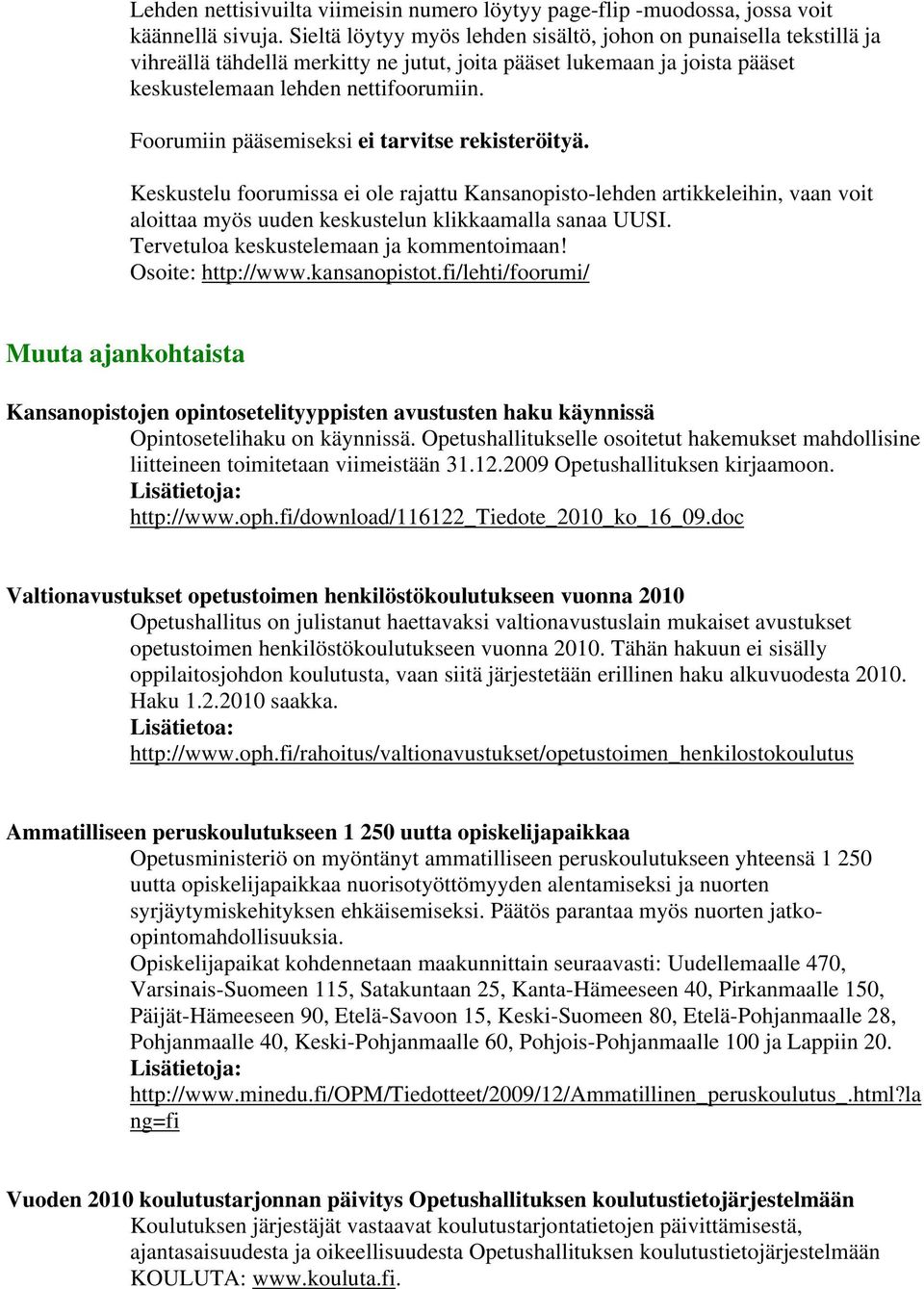 Foorumiin pääsemiseksi ei tarvitse rekisteröityä. Keskustelu foorumissa ei ole rajattu Kansanopisto-lehden artikkeleihin, vaan voit aloittaa myös uuden keskustelun klikkaamalla sanaa UUSI.
