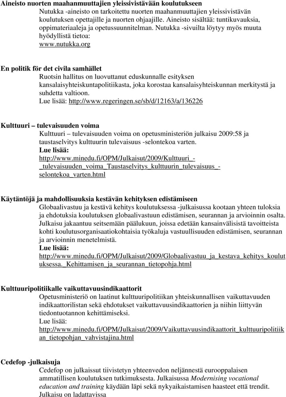org En politik för det civila samhället Ruotsin hallitus on luovuttanut eduskunnalle esityksen kansalaisyhteiskuntapolitiikasta, joka korostaa kansalaisyhteiskunnan merkitystä ja suhdetta valtioon.