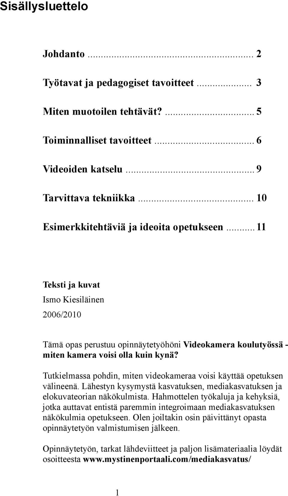 Tutkielmassa pohdin, miten videokameraa voisi käyttää opetuksen välineenä. Lähestyn kysymystä kasvatuksen, mediakasvatuksen ja elokuvateorian näkökulmista.