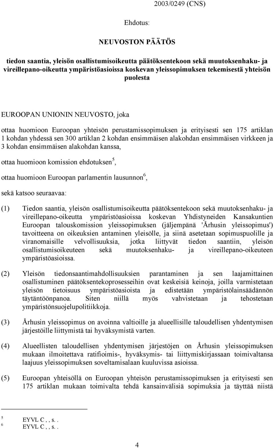 ensimmäisen alakohdan ensimmäisen virkkeen ja 3 kohdan ensimmäisen alakohdan kanssa, ottaa huomioon komission ehdotuksen 5, ottaa huomioon Euroopan parlamentin lausunnon 6, sekä katsoo seuraavaa: (1)