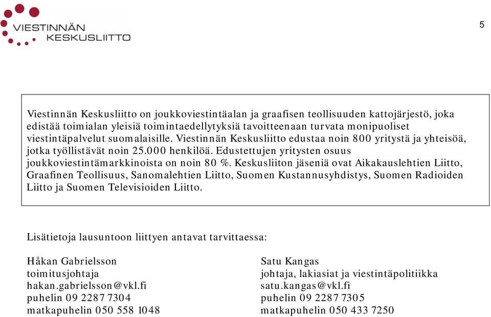 Keskusliiton jäseniä ovat Aikakauslehtien Liitto, Graafinen Teollisuus, Sanomalehtien Liitto, Suomen Kustannusyhdistys, Suomen Radioiden Liitto ja Suomen Televisioiden Liitto.
