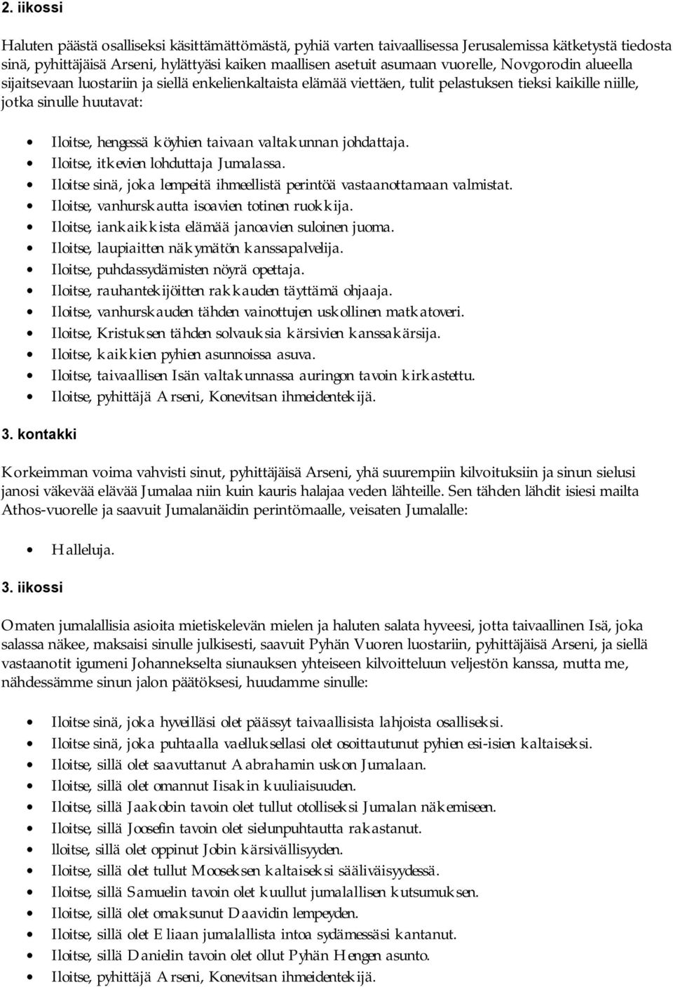 valtakunnan johdattaja. Iloitse, itkevien lohduttaja Jumalassa. Iloitse sinä, joka lempeitä ihmeellistä perintöä vastaanottamaan valmistat. Iloitse, vanhurskautta isoavien totinen ruokkija.