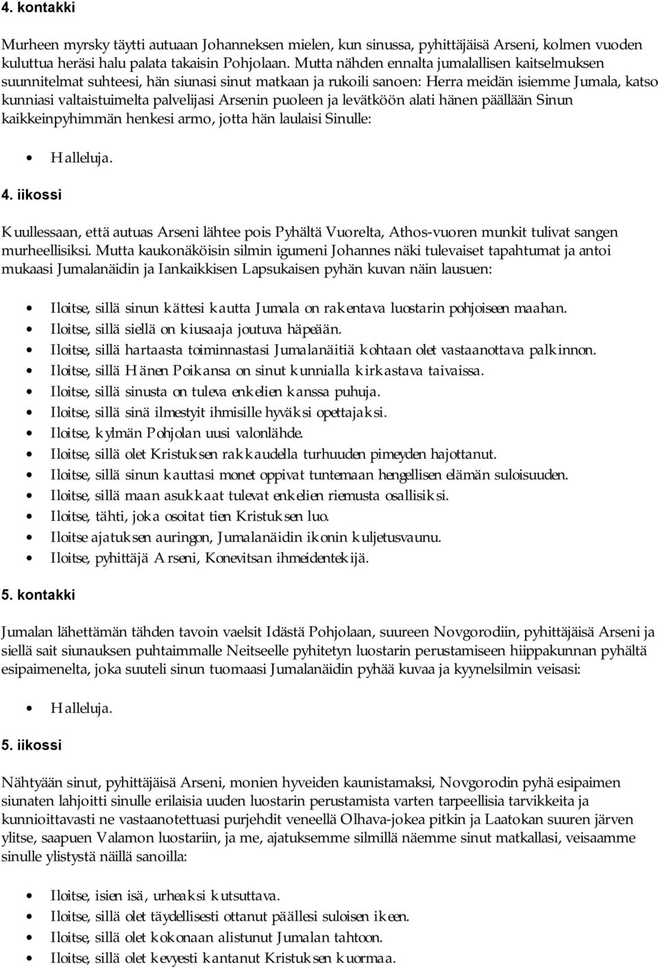 puoleen ja levätköön alati hänen päällään Sinun kaikkeinpyhimmän henkesi armo, jotta hän laulaisi Sinulle: 4.