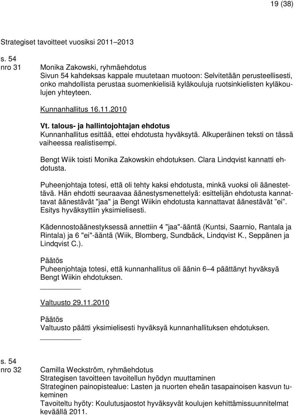 yhteyteen. Kunnanhallitus esittää, ettei ehdotusta hyväksytä. Alkuperäinen teksti on tässä vaiheessa realistisempi. Bengt Wiik toisti Monika Zakowskin ehdotuksen. Clara Lindqvist kannatti ehdotusta.