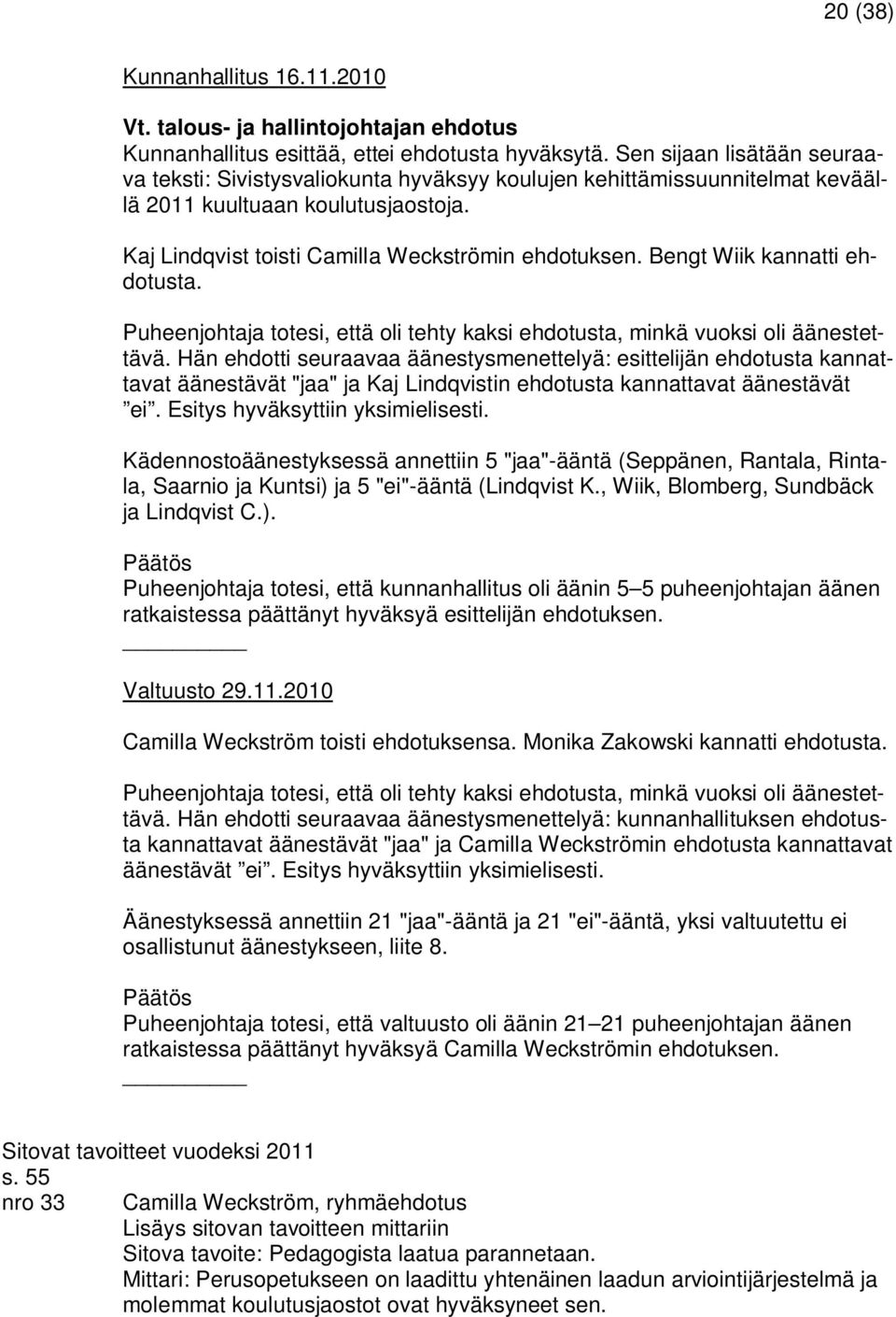 Hän ehdotti seuraavaa äänestysmenettelyä: esittelijän ehdotusta kannattavat äänestävät "jaa" ja Kaj Lindqvistin ehdotusta kannattavat äänestävät ei. Esitys hyväksyttiin yksimielisesti.