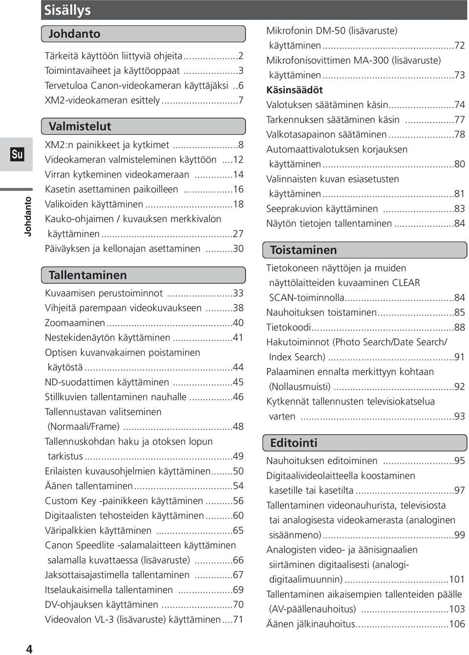 ..18 Kauko-ohjaimen / kuvauksen merkkivalon käyttäminen...27 Päiväyksen ja kellonajan asettaminen...30 Tallentaminen Kuvaamisen perustoiminnot...33 Vihjeitä parempaan videokuvaukseen...38 Zoomaaminen.