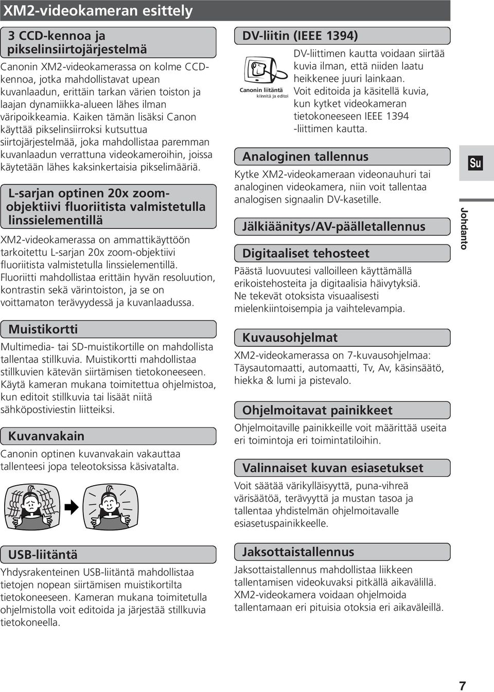 Kaiken tämän lisäksi Canon käyttää pikselinsiirroksi kutsuttua siirtojärjestelmää, joka mahdollistaa paremman kuvanlaadun verrattuna videokameroihin, joissa käytetään lähes kaksinkertaisia