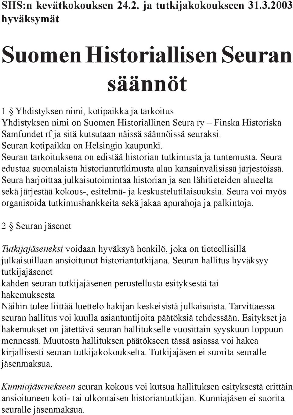 näissä säännöissä seuraksi. Seuran kotipaikka on Helsingin kaupunki. Seuran tarkoituksena on edistää historian tutkimusta ja tuntemusta.