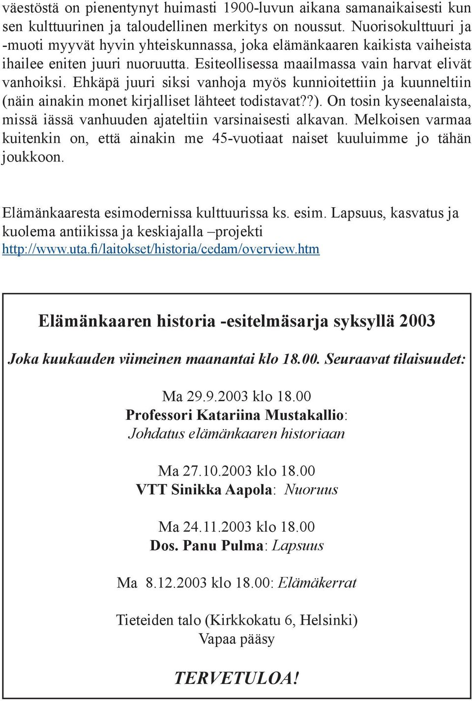Ehkäpä juuri siksi vanhoja myös kunnioitettiin ja kuunneltiin (näin ainakin monet kirjalliset lähteet todistavat??). On tosin kyseenalaista, missä iässä vanhuuden ajateltiin varsinaisesti alkavan.