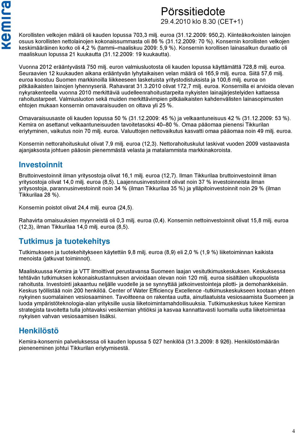 Vuonna 2012 erääntyvästä 750 milj. euron valmiusluotosta oli kauden lopussa käyttämättä 728,8 milj. euroa. Seuraavien 12 kuukauden aikana erääntyvän lyhytaikaisen velan määrä oli 165,9 milj. euroa. Siitä 57,6 milj.