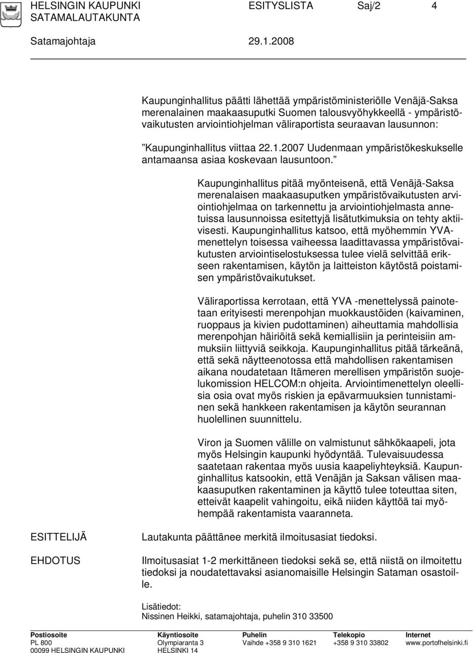 lausunnon: Kaupunginhallitus viittaa 22.1.2007 Uudenmaan ympäristökeskukselle antamaansa asiaa koskevaan lausuntoon.