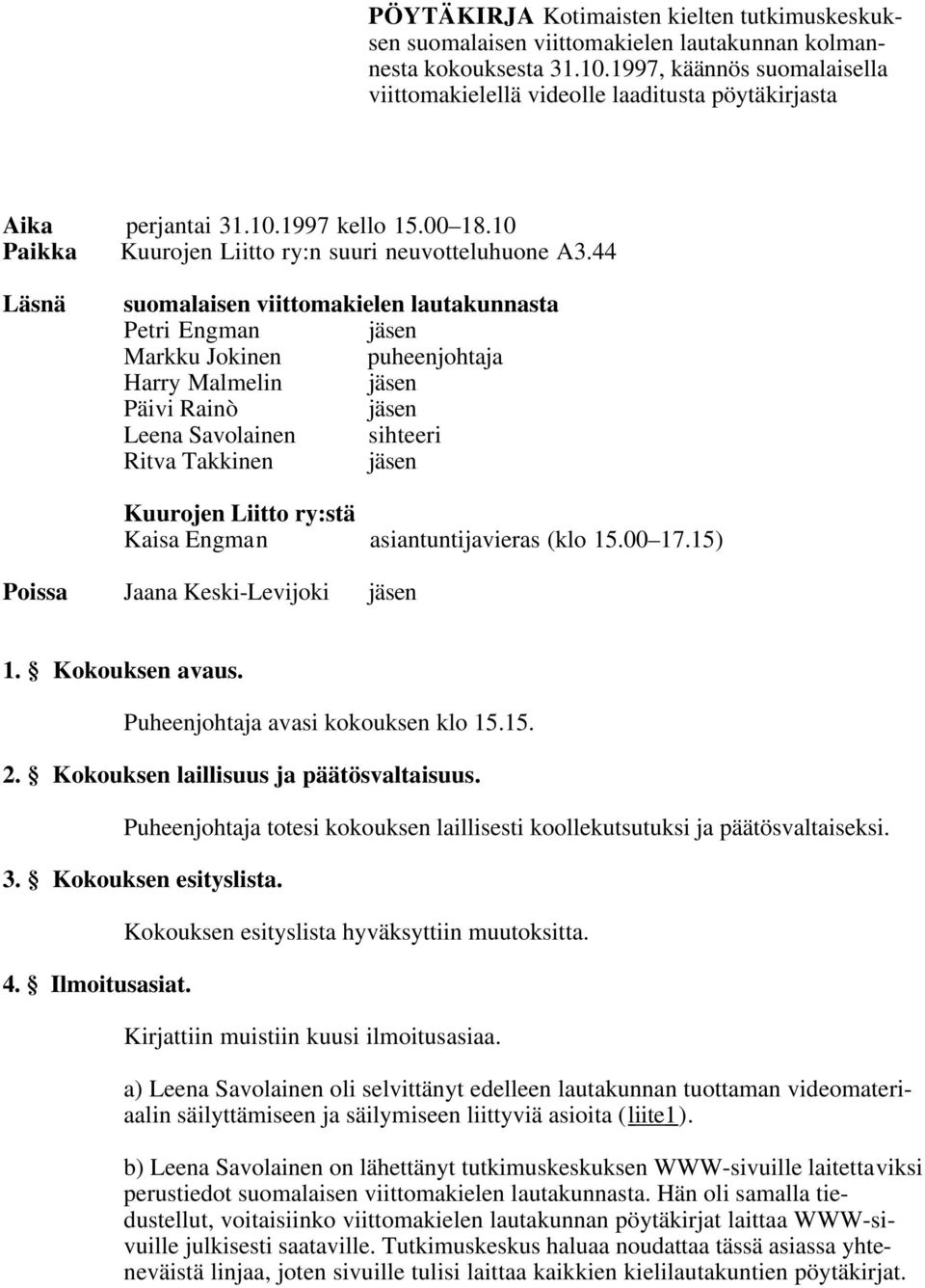 44 Läsnä suomalaisen viittomakielen lautakunnasta Petri Engman jäsen Markku Jokinen puheenjohtaja Harry Malmelin jäsen Päivi Rainò jäsen Leena Savolainen sihteeri Ritva Takkinen jäsen Kuurojen Liitto