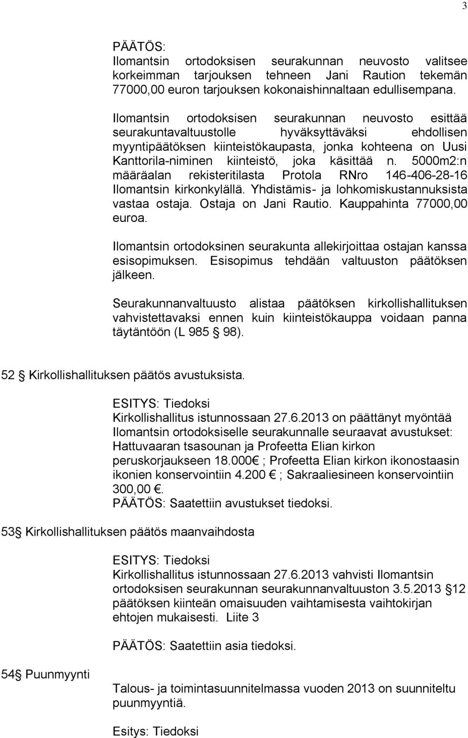 käsittää n. 5000m2:n määräalan rekisteritilasta Protola RNro 146-406-28-16 Ilomantsin kirkonkylällä. Yhdistämis- ja lohkomiskustannuksista vastaa ostaja. Ostaja on Jani Rautio.