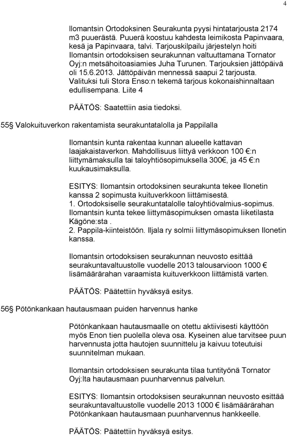 Jättöpäivän mennessä saapui 2 tarjousta. Valituksi tuli Stora Enso:n tekemä tarjous kokonaishinnaltaan edullisempana. Liite 4 PÄÄTÖS: Saatettiin asia tiedoksi.