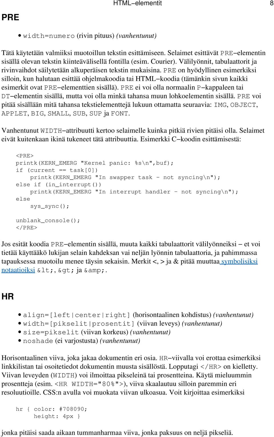 PRE on hyödyllinen esimerkiksi silloin, kun halutaan esittää ohjelmakoodia tai HTML koodia (tämänkin sivun kaikki esimerkit ovat PRE elementtien sisällä).