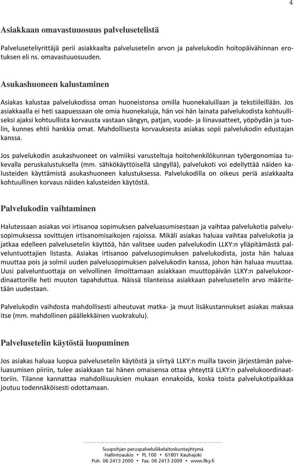 Jos asiakkaalla ei heti saapuessaan ole omia huonekaluja, hän voi hän lainata palvelukodista kohtuulliseksi ajaksi kohtuullista korvausta vastaan sängyn, patjan, vuode ja liinavaatteet, yöpöydän ja