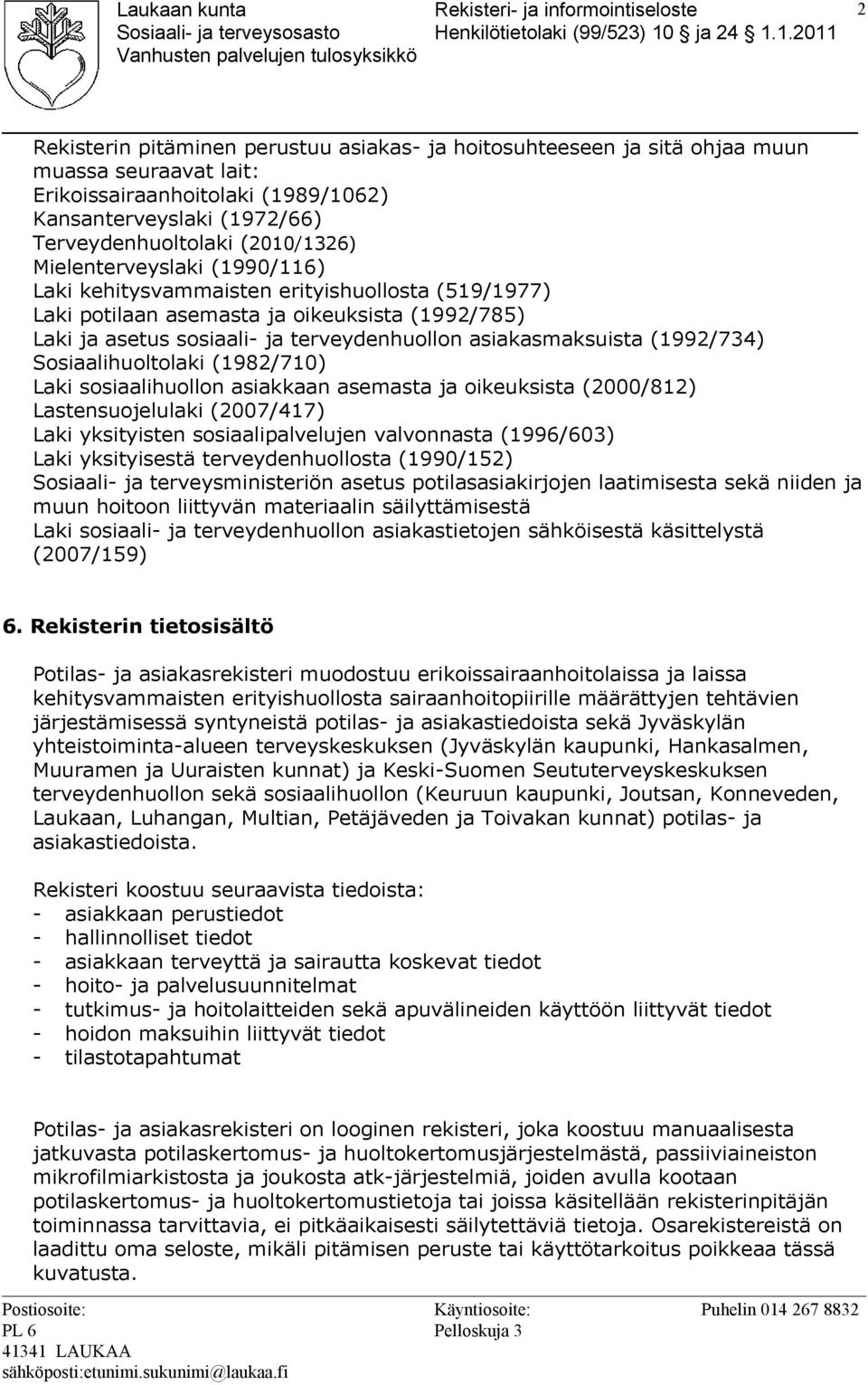 (1992/734) Sosiaalihuoltolaki (1982/710) Laki sosiaalihuollon asiakkaan asemasta ja oikeuksista (2000/812) Lastensuojelulaki (2007/417) Laki yksityisten sosiaalipalvelujen valvonnasta (1996/603) Laki