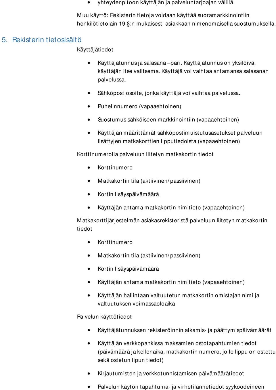 Käyttäjätunnus ja salasana pari. Käyttäjätunnus on yksilöivä, käyttäjän itse valitsema. Käyttäjä voi vaihtaa antamansa salasanan palvelussa. Sähköpostiosoite, jonka käyttäjä voi vaihtaa palvelussa.