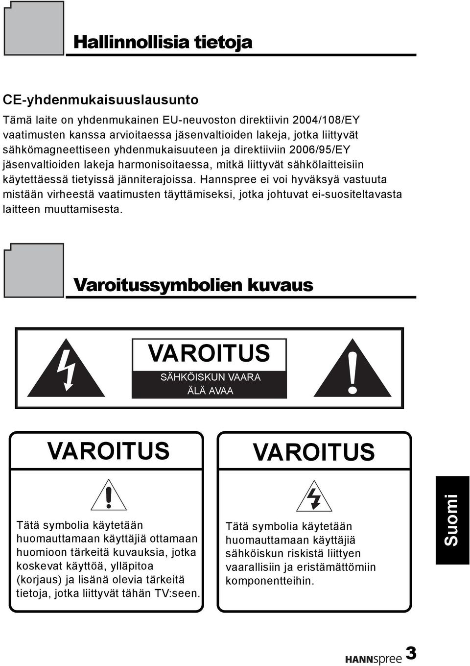 Hannspree ei voi hyväksyä vastuuta mistään virheestä vaatimusten täyttämiseksi, jotka johtuvat ei-suositeltavasta laitteen muuttamisesta.