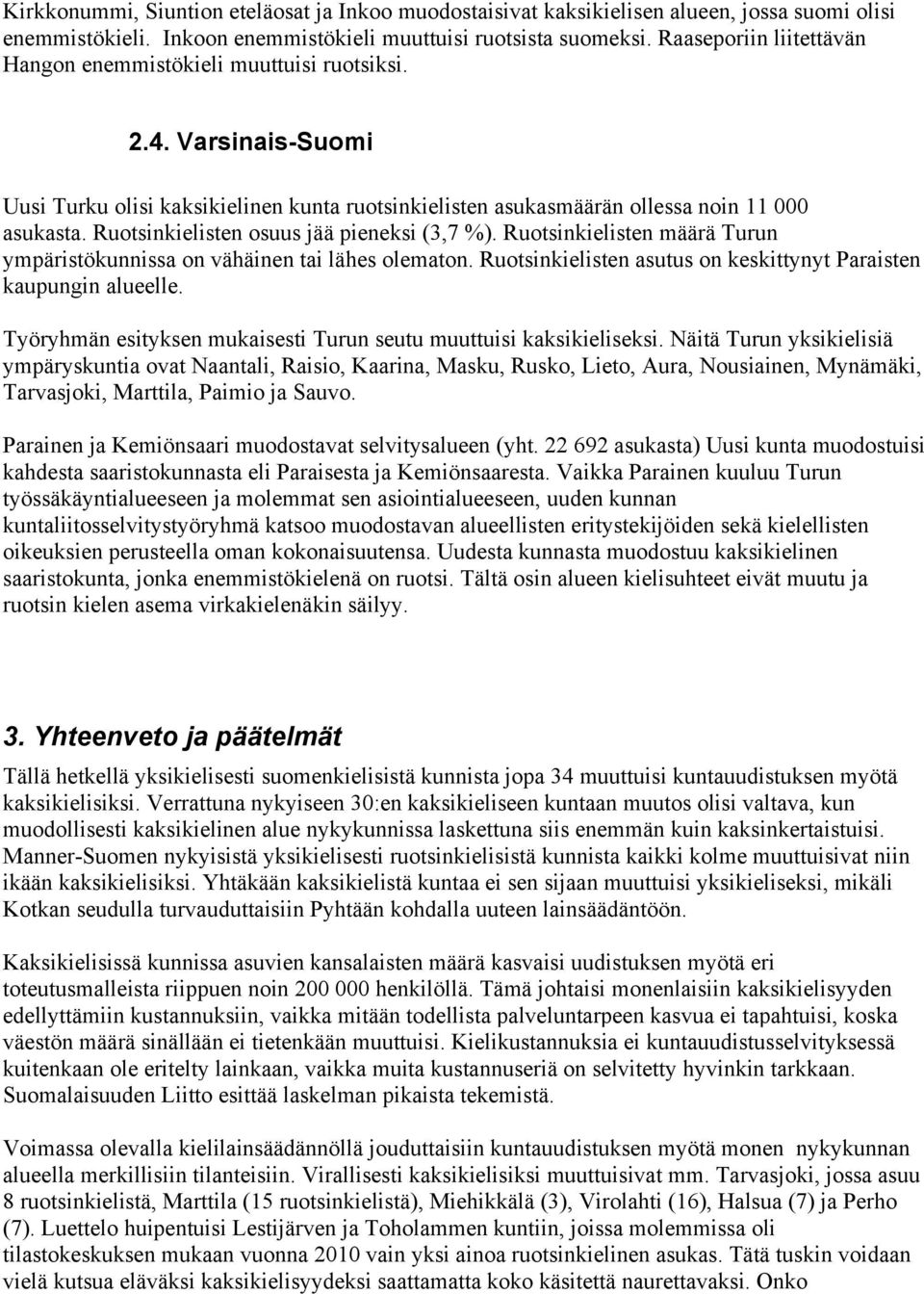 Ruotsinkielisten osuus jää pieneksi (3,7 %). Ruotsinkielisten määrä Turun ympäristökunnissa on vähäinen tai lähes olematon. Ruotsinkielisten asutus on keskittynyt Paraisten kaupungin alueelle.