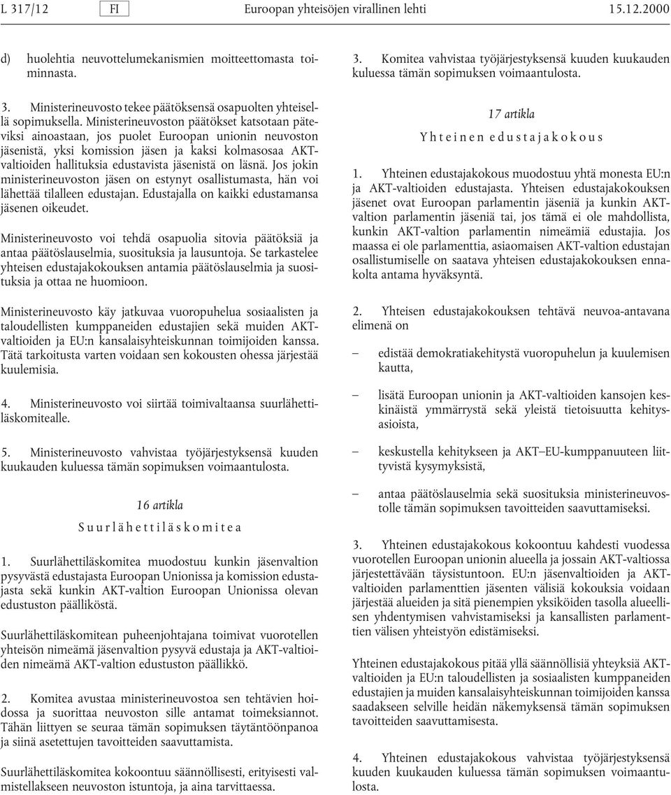 Ministerineuvoston päätökset katsotaan päteviksi ainoastaan, jos puolet Euroopan unionin neuvoston jäsenistä, yksi komission jäsen ja kaksi kolmasosaa AKTvaltioiden hallituksia edustavista jäsenistä